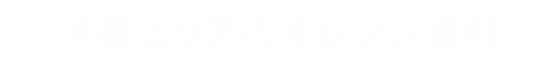 沖縄エリアのオレンジ歯科　